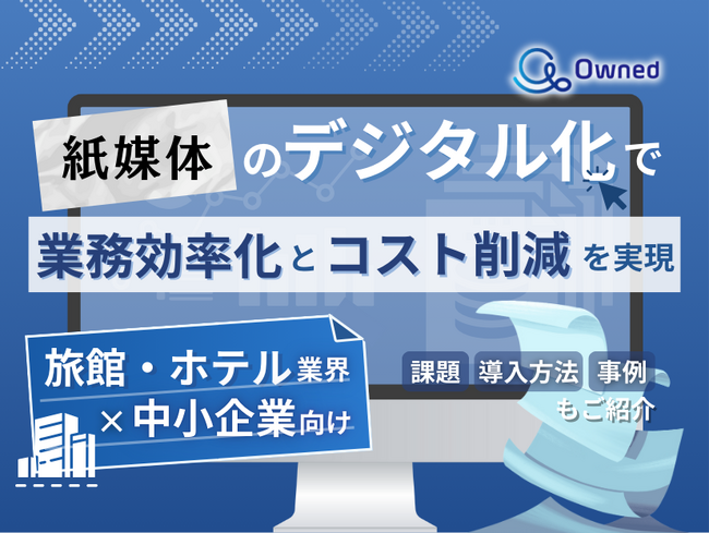 旅館・ホテル業界の中小企業向け｜紙媒体のデジタル化で業務効率化とコスト削減を現実する方法をまとめたレポート【2025年3月版】