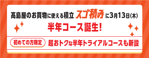 【高島屋】高島屋の積立サービス「スゴ積み」、6ヵ月の積み立てでご利用できる新コースを導入
