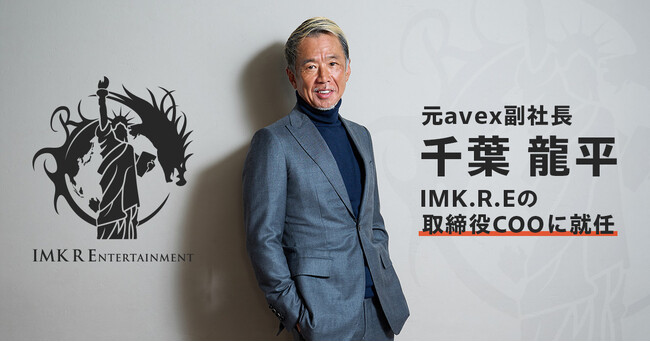 元avex副社長・千葉龍平がIMK R ENTERTAINMENTの取締役COOに就任。エンターテインメントのこれまでとこれからを赤裸々に語る！
