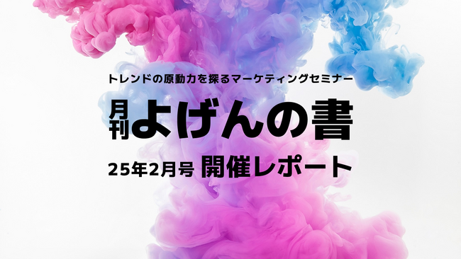 【開催レポート】トレンドの原動力を探るマーケティングセミナー「よげんの書:25年2月号」