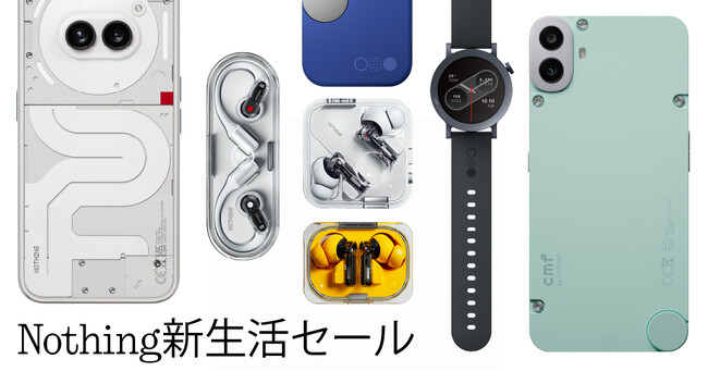 Nothing新生活セール 大人気のスマートフォンや話題の最新イヤホンが最大30%オフのセールを開催!