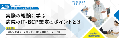 もしもサイバー攻撃の被害に遭ったら…？
【実体験から学んだIT-BCP策定のポイントをご紹介】第24回NETREND医療ネットワークオンラインセミナー