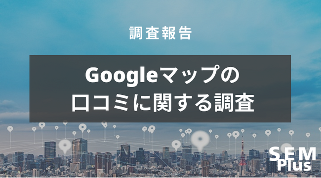 オルグロー株式会社にてGoogleマップの口コミに関する意識調査を実施いたしました。