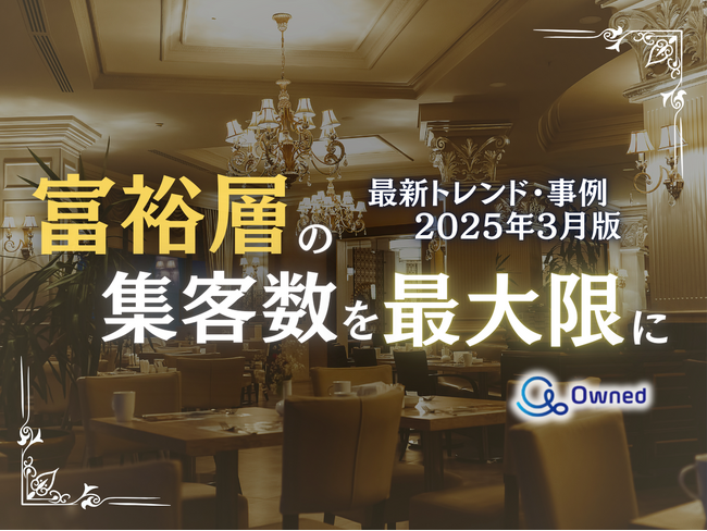 富裕層の集客数を最大限に高めるための最新トレンド・事例紹介をまとめたレポート【2025年3月版】