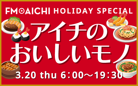 FM AICHIで昨年6月以来のグルメ企画！「FM AICHI HOLYDAY SPECIAL ～アイチのおいしいモノ～」3月20日オンエア！