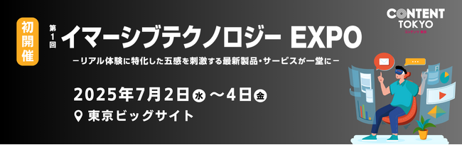 ＜ 7月東京ビッグサイトにて初開催！ ＞イマーシブテクノロジーEXPO～リアル体験に特化した最新製品が出展～