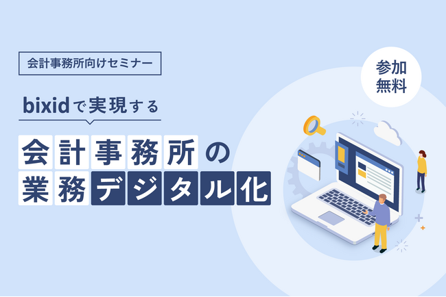 「『bixid（ビサイド）』で実現する会計事務所の業務デジタル化」無料オンラインセミナーを開催します