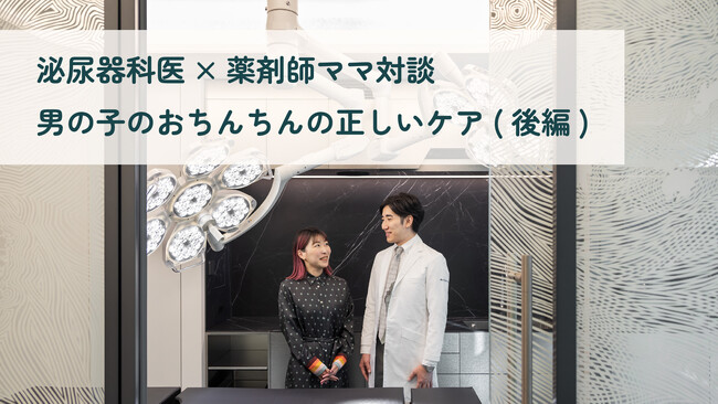 【泌尿器科医×薬剤師ママ対談】男の子のおちんちんの正しいケア（後編）を公開！～転載サイト50超の話題企画～