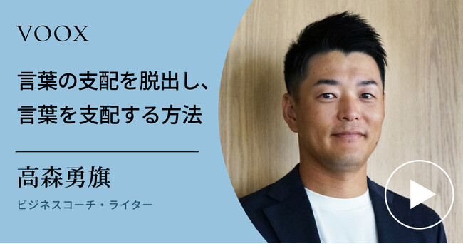 自己改革実践法！ビジネスコーチ・高森勇旗さん『言葉の支配を脱出し、言葉を支配する方法』音声教養メディアVOOXにて、配信開始！
