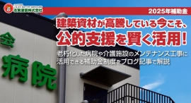 【2025年補助金】建築資材が高騰している今こそ、公的支援を賢く活用!老朽化した病院や介護施設のメンテナンス工事に活用できる補助金制度を、ブログ記事で解説 【2025年補助金】建築資材が高騰している今こそ、公的支援を賢く活用!老朽化した病院や介護施設のメンテナンス工事に活用できる補助金制度を、ブログ記事で解説
