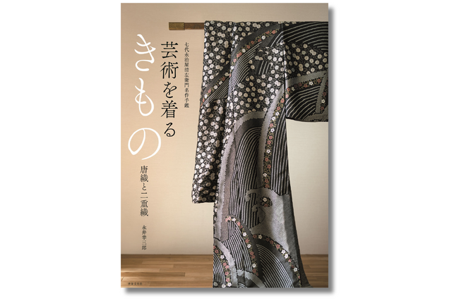 「きものは着ることのできる唯一の芸術品」である。永治屋清左衛門の名作決定版『芸術を着るきもの　唐織と二重織』3月23日発売