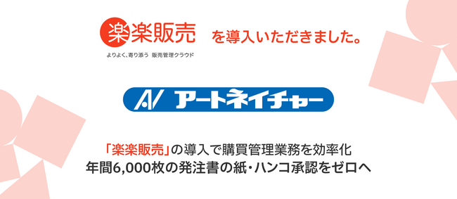 株式会社アートネイチャー、 2025年4月より販売管理システム「楽楽販売」を導入　年間約6,000枚の発注書を電子化し、紙・ハンコによる承認をゼロへ