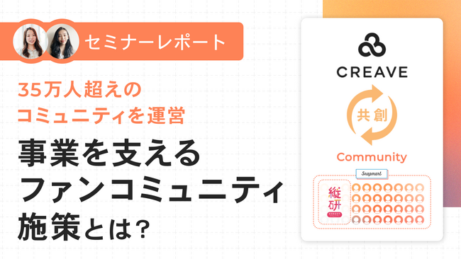 【セミナーレポート公開】35万人超のコミュニティを運営するCREAVEが解説！事業を支えるファンコミュニティ施策とは？