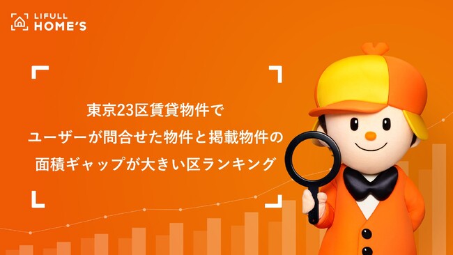 ユーザーが借りたい物件の広さは？東京23区賃貸物件でユーザーが問合せた物件と掲載物件の「面積ギャップが大きい区ランキング」をLIFULL HOME'Sが調査
