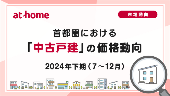 【アットホーム調査】首都圏における「中古戸建」の価格動向　- 2024年下期(7月～12月) -
