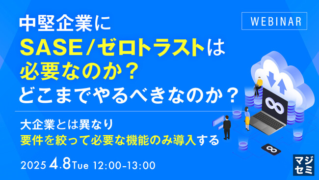 『中堅企業にSASE／ゼロトラストは必要なのか？どこまでやるべきなのか？』というテーマのウェビナーを開催