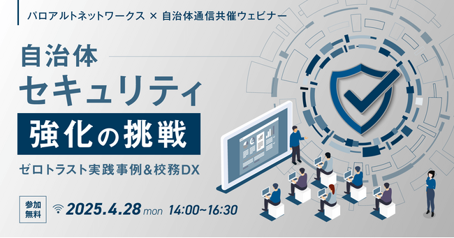 【4月28日開催決定！】パロアルトネットワークス×自治体通信共催セミナー「自治体セキュリティ強化の挑戦～ゼロトラスト実践事例＆校務DX～」を開催します