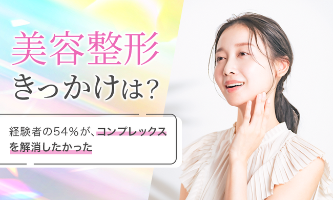 【美容整形きっかけは？】経験者の54％が、コンプレックスを解消したかった