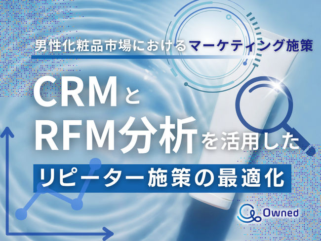 男性化粧品市場におけるマーケティング施策｜CRMとRFM分析を活用したリピーター施策の最適化をまとめたレポート
