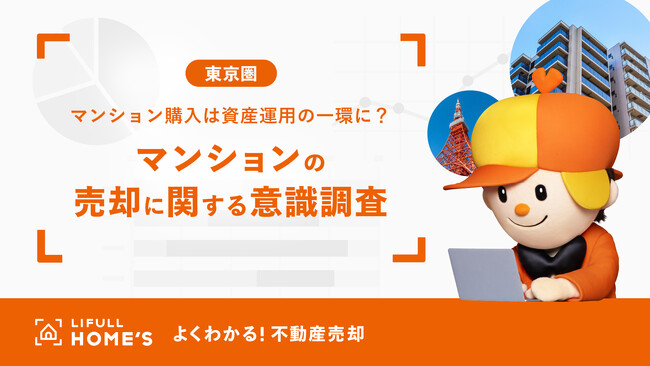 マンション購入は資産運用の一環に？マンション売却経験者500人に聞いた「東京圏のマンションの売却に関する意識調査」をLIFULL HOME'Sが発表