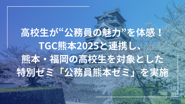 高校生が“公務員の魅力”を体感する特別ゼミ開催！TGC熊本2025と連携し、熊本・福岡の高校生を対象とした「公務員熊本ゼミ」を実施