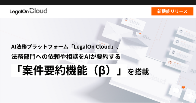 AI法務プラットフォーム「LegalOn Cloud」、法務部門への依頼や相談をAIが要約する「案件要約機能(β)」を搭載