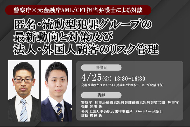 4月25日開催「＜警察庁×元金融庁AML/CFT担当弁護士による対談＞ 匿名・流動型犯罪グループの最新動向と対策及び法人・外国人顧客のリスク管理」❘ セミナーインフォ