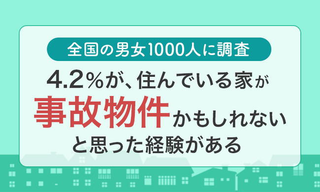 【全国の男女1000人に調査】4.2％が、住んでいる家が「事故物件かもしれない」と思った経験がある