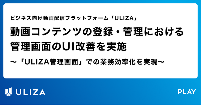 動画配信プラットフォーム「ULIZA」、動画コンテンツの登録・管理における管理画面のUI改善を実施