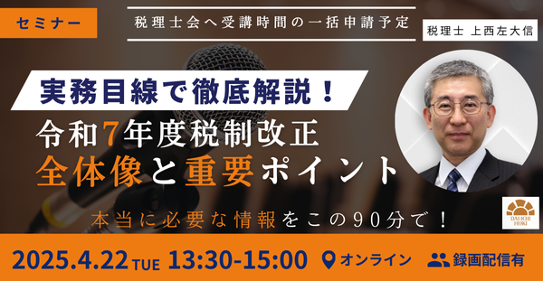 【セミナー】実務目線で徹底解説！令和7年度税制改正 全体像と重要ポイント 開催決定！