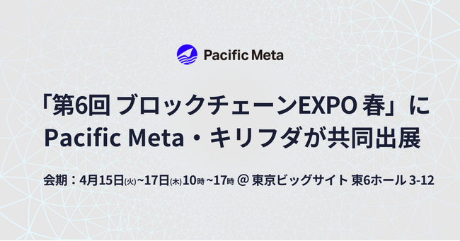 Pacific Meta、キリフダと共同で「第6回 ブロックチェーンEXPO 春」に出展