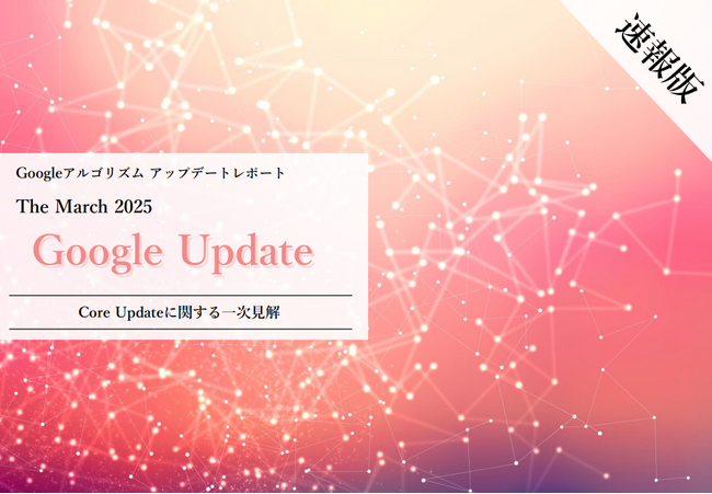 Webサイト運営担当者必見！「【速報版】2025年3月Core Updateに関する一次見解レポート」を公開