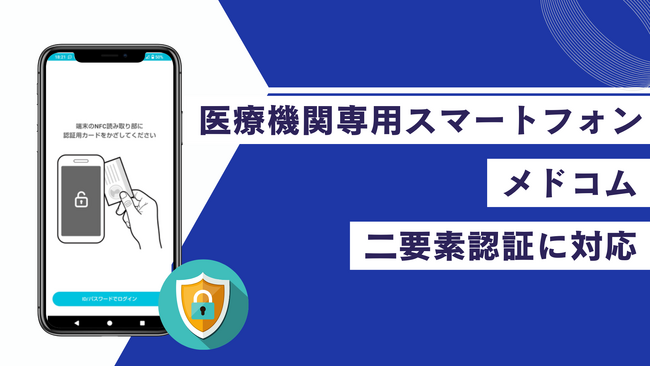 医療機関専用スマートフォン「メドコム」、二要素認証に対応医療情報ガイドライン準拠でさらなる安全性を実現