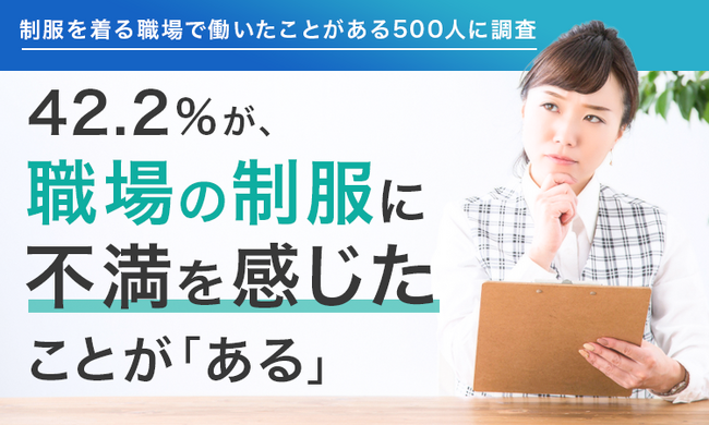 【制服を着る職場で働いたことがある500人に調査】42.2%が、職場の制服に不満を感じたことが「ある」