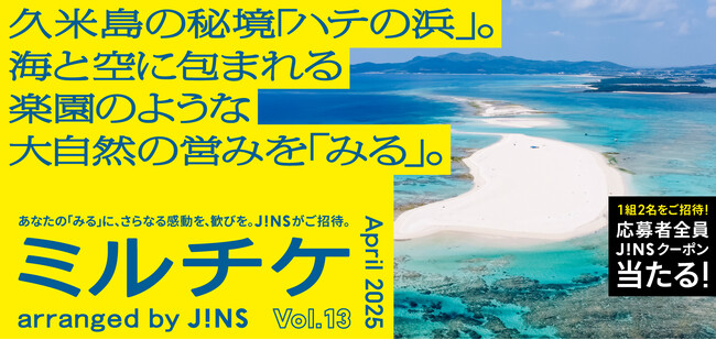 ちょっと特別な「見る」「観る」「視る」へ、JINSが毎月ご招待する「ミルチケ」久米島の秘境「ハテの浜」4月は海と空に包まれる楽園のような大自然の営みを「みる」