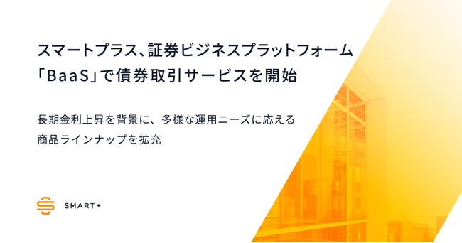 スマートプラス、証券ビジネスプラットフォーム「BaaS」で債券取引サービスを開始