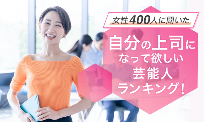 【女性400人に聞いた】自分の上司になって欲しい芸能人ランキング！