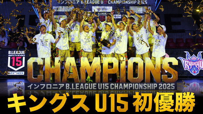 キングスU15「インフロニア B.LEAGUE U15 CHAMPIONSHIP 2025」初優勝のご報告