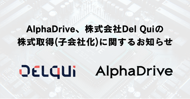 AlphaDrive、新規事業のテック支援・DX支援機能強化を目的とした、株式会社Del Quiの株式取得（子会社化）に関するお知らせ