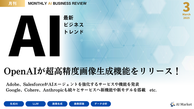 最新のAIビジネストレンドがわかる『MONTHLY AI BUSINESS REVIEW 2025年3月号』を公開！