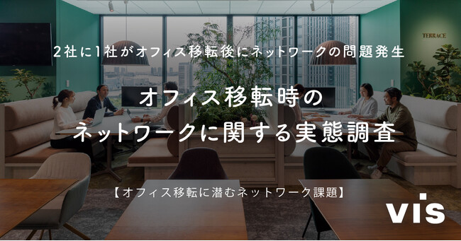 ＜ヴィス＞【オフィス移転に潜むネットワーク問題】2社に1社がオフィス移転後にネットワークの問題発生との回答
