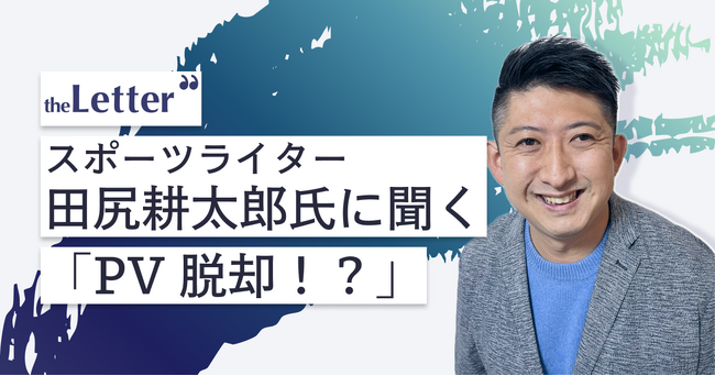 「PV重視の記事執筆から脱却し、オウンドメディアで毎日配信する理由」｜スポーツライター・田尻耕太郎さんのインタビューを公開