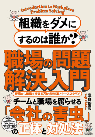 【あなたの会社にいるのはどの「害虫」？】 経営危機を飛躍へ逆転させる著者が「組織の課題」を速攻で解決する方法を紹介した書籍『組織をダメにするのは誰か？ 職場の問題解決入門』好評につき重版を実施！
