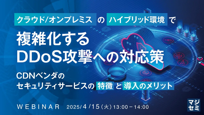 【4月15日（火）13:00- 無料ウェビナー開催】クラウド/オンプレミスのハイブリッド環境で複雑化するDDoS攻撃への対応策