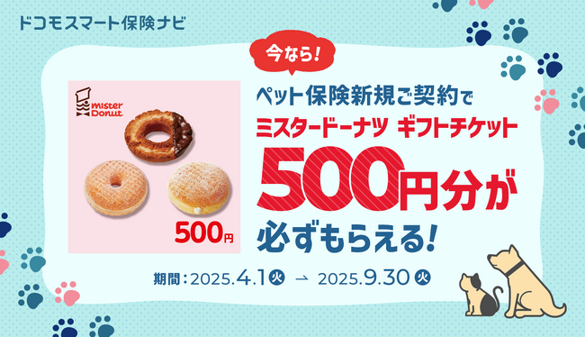 【ドコモ・インシュアランス】ペット保険で安心！新規のご契約でもれなく「ミスタードーナツ ギフトチケット（500円）」プレゼントキャンペーン継続のお知らせ