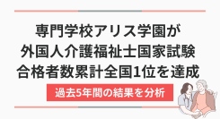 厚生労働省が公表する、2020~2024年度の介護福祉士国家試験の結果を分析。専門学校アリス学園の留学生は、累計トップの合格者数と、全国平均2倍以の合格率を達成