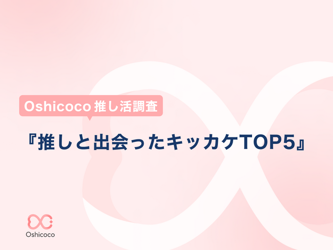 【Oshicoco推し活調査】4/4推し推しの日記念！『推しに出会ったキッカケTO5』を発表