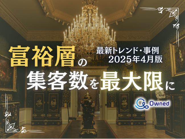 富裕層の集客数を最大限に高めるための最新トレンド・事例紹介をまとめたレポート【2025年4月版】