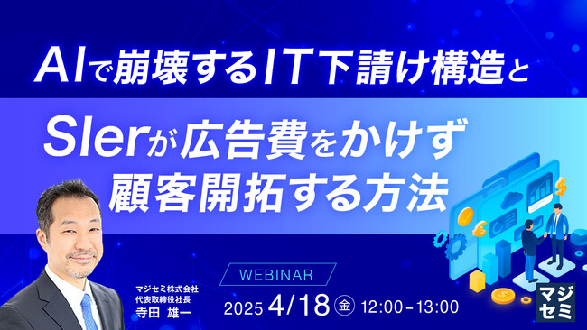 『AIで崩壊するIT下請け構造と、SIerが広告費をかけず顧客開拓する方法』というテーマのウェビナーを開催