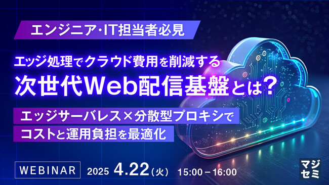 『エンジニア・IT担当者必見　エッジ処理でクラウド費用を削減する次世代Web配信基盤とは？』というテーマのウェビナーを開催